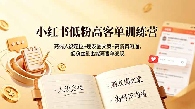 小红书低粉高客单训练营:高端人设定位+朋友圈文案+高情商沟通,低粉丝量也能高客单变现-优优云网创