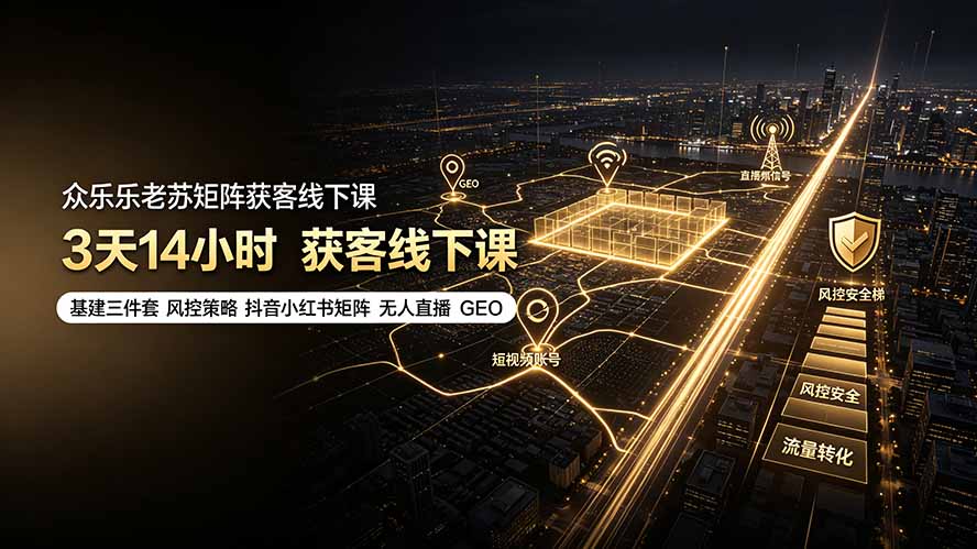 众乐乐老苏矩阵获客线下课：3天14小时×基建三件套×风控策略×抖音小红书矩阵×无人直播×GEO-优优云网创