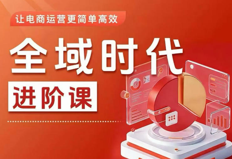 全域时代进阶课，更简单高效的全域投放实操，让电商运营更简单高效(更新0731)-优优云网创