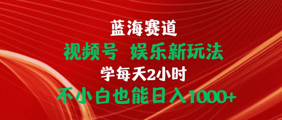 (10818期)蓝海赛道视频号 娱乐新玩法每天2小时小白也能日入1000+-优优云网创