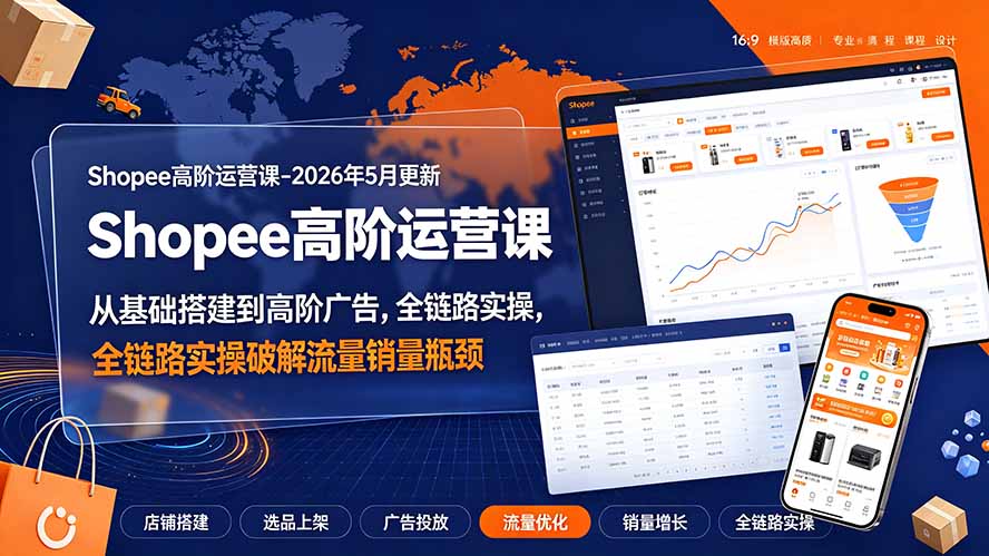 Shopee高阶运营课-2026年更新，从基础搭建到高阶广告，全链路实操破解流量销量瓶颈-优优云网创