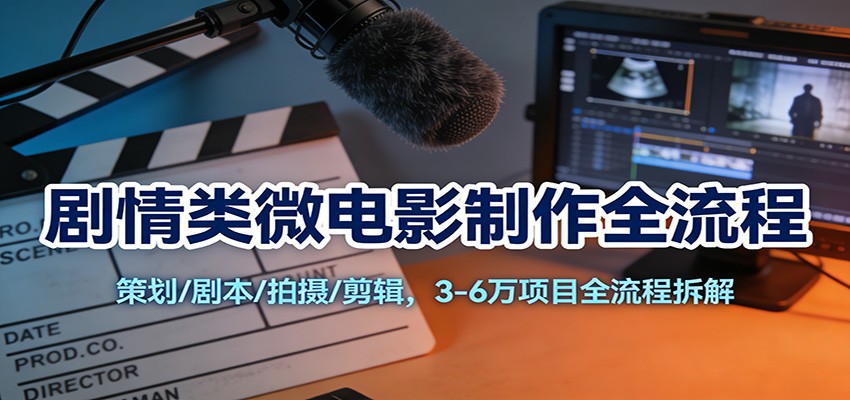 剧情类微电影制作全流程:策划/剧本/拍摄/剪辑,3-6万项目全流程拆解-优优云网创
