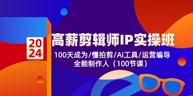高薪剪辑师IP实操班【第2期】100天成为懂拍剪/AI工具/运营编导/全能制作人-优优云网创