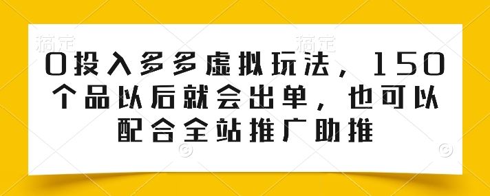 0投入多多虚拟玩法,150个品以后就会出单,也可以配合全站推广助推-优优云网创