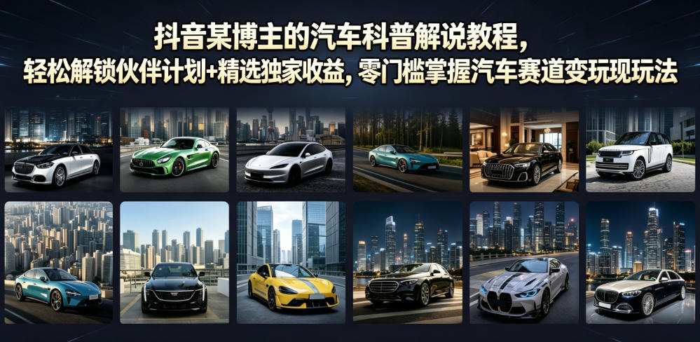 抖音某博主的汽车科普解说教程，轻松解锁伙伴计划+精选独家收益，零门槛掌握汽车赛道变现玩法-优优云网创