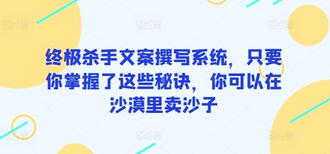 终极杀手文案撰写系统,只要你掌握了这些秘诀,你可以在沙漠里卖沙子-优优云网创