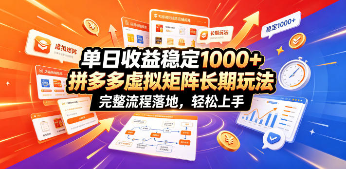 单日收益稳定1000+，拼多多虚拟矩阵长期玩法，完整流程落地，轻松上手【揭秘】-优优云网创