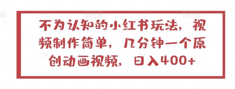 不为认知的小红书玩法,视频制作简单,几分钟一个原创动画视频,日入400+【揭秘】-优优云网创