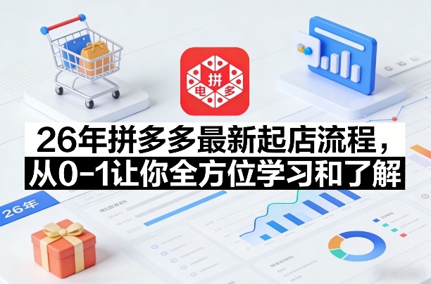 26年拼多多最新起店流程,从0-1让你全方位学习和了解(05月28日更新)-优优云网创