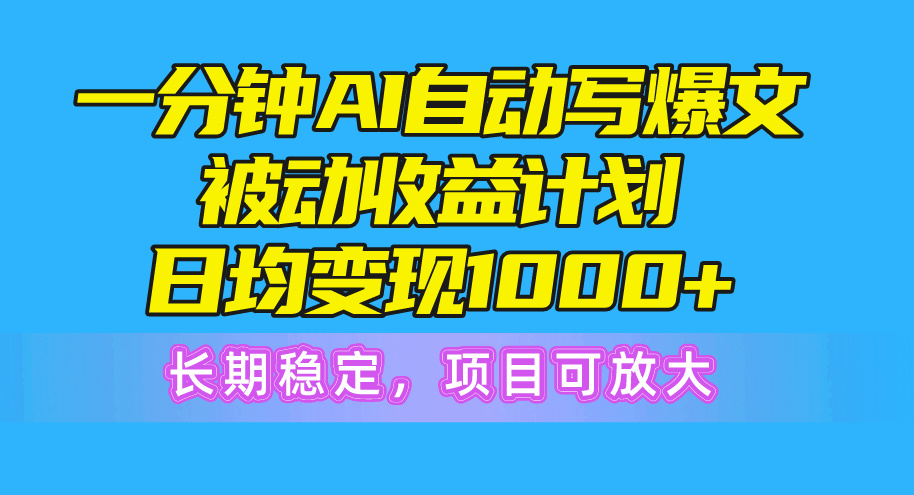 (10590期)一分钟AI爆文被动收益计划,日均变现1000+,长期稳定,项目可放大-优优云网创