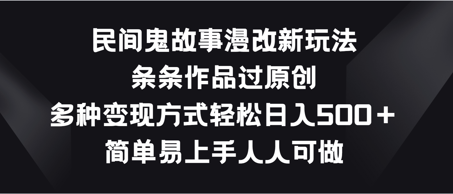 民间鬼故事漫改新玩法,条条作品过原创,多种变现方式轻松日入500+-优优云网创