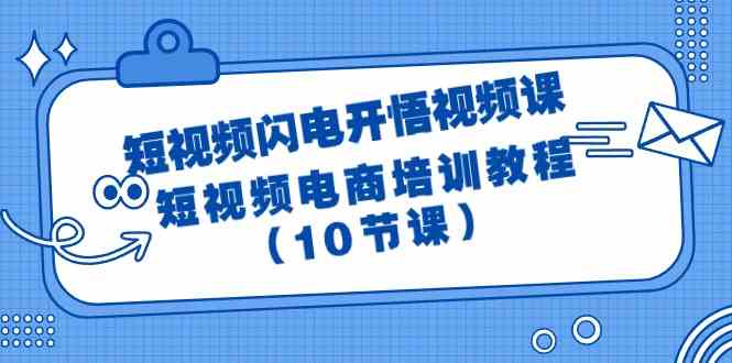 （9682期）短视频-闪电开悟视频课：短视频电商培训教程（10节课）-优优云网创