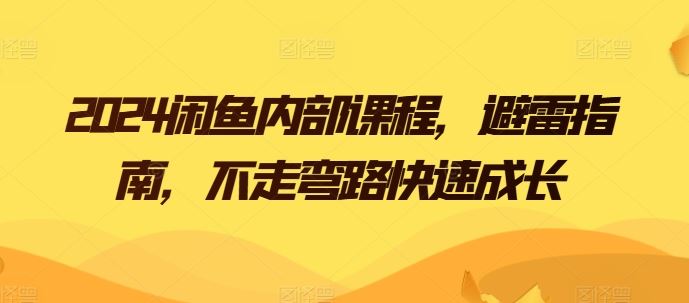 2024闲鱼内部课程,避雷指南,不走弯路快速成长-优优云网创