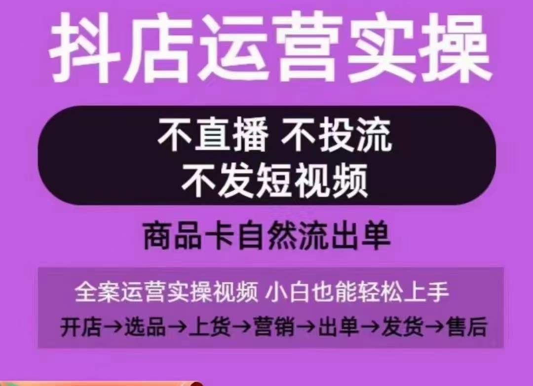 抖店运营实操课,从0-1起店视频全实操,不直播、不投流、不发短视频,商品卡自然流出单-优优云网创