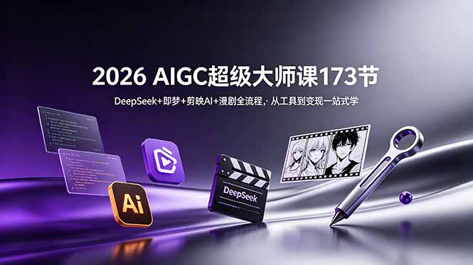 2026 AIGC超级大师课173节:DeepSeek+即梦+剪映AI+漫剧全流程,从工具到变现一站式学-优优云网创