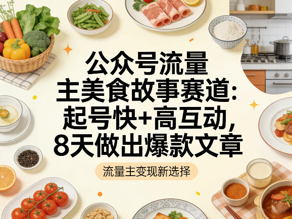 公众号流量主之美食故事赛道,起号快+高互动,8天就能做出爆款文章-优优云网创