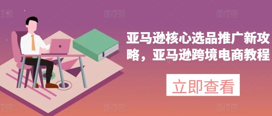 亚马逊核心选品推广新攻略,亚马逊跨境电商教程-优优云网创