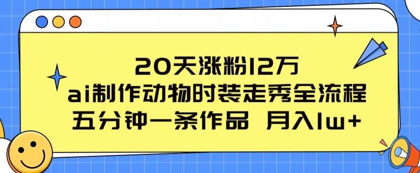 20天涨粉12万,ai制作动物时装走秀全流程,五分钟一条作品,流量大【揭秘】-优优云网创
