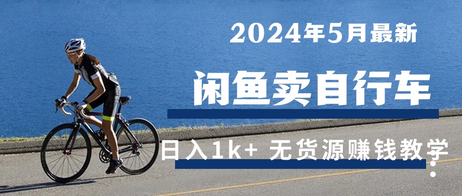 (10543期)2024年5月闲鱼卖自行车日入1k+ 最新无货源赚钱教学-优优云网创
