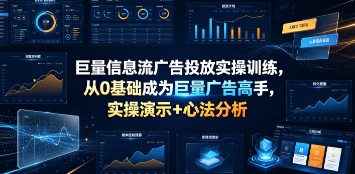 巨量信息流广告投放实操训练,从0基础成为巨量广告高手,实操演示+心法分析-优优云网创