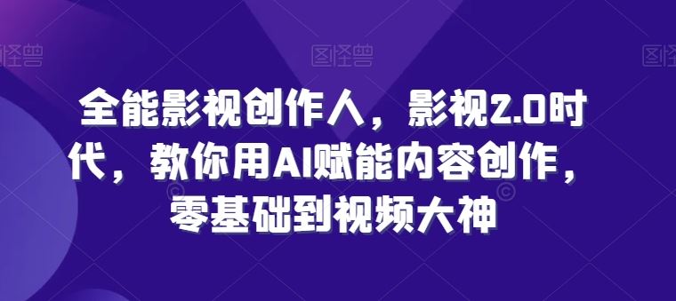 全能影视创作人,影视2.0时代,教你用AI赋能内容创作,零基础到视频大神-优优云网创