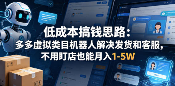 低成本搞钱思路:多多虚拟类目机器人解决发货和客服,不用盯店也能月入1-5W【揭秘】-优优云网创