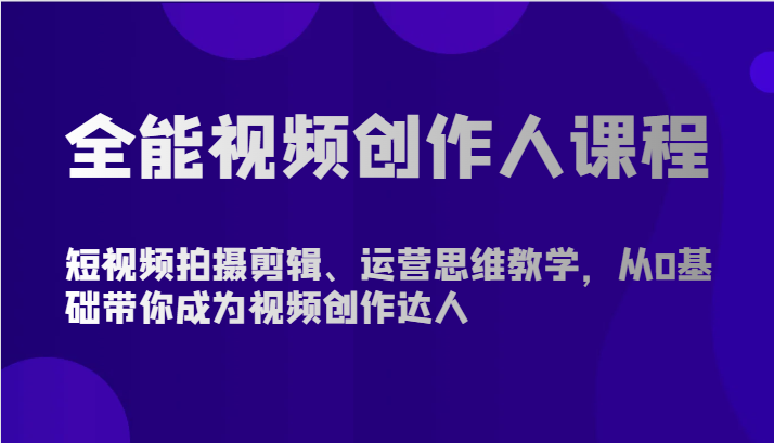 全能视频创作人课程-短视频拍摄剪辑、运营思维教学,从0基础带你成为视频创作达人-优优云网创