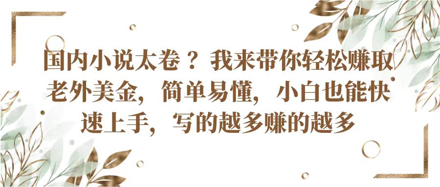 国内小说太卷?带你轻松赚取老外美金,简单易懂小白也能快速上手,写的越多赚的越多-优优云网创