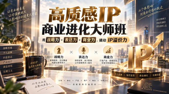 高质感IP商业进化大师班,用战略力+表达力+商业力,撬动IP溢价力-优优云网创-中创网