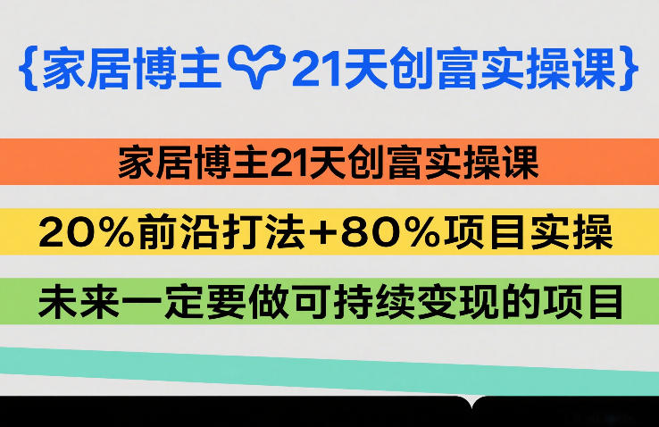 家居博主21天创富实操课,20%前沿打法+80%项目实操,未来一定要做可持续变现的项目-优优云网创