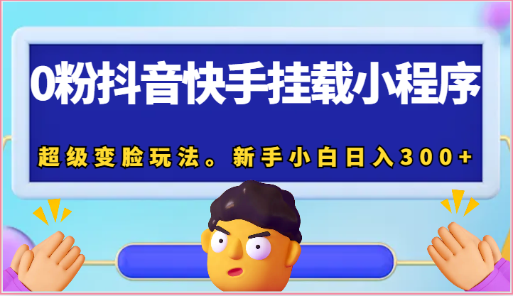 0粉抖音快手挂载小程序,超级变脸玩法。新手小白日入300+-优优云网创
