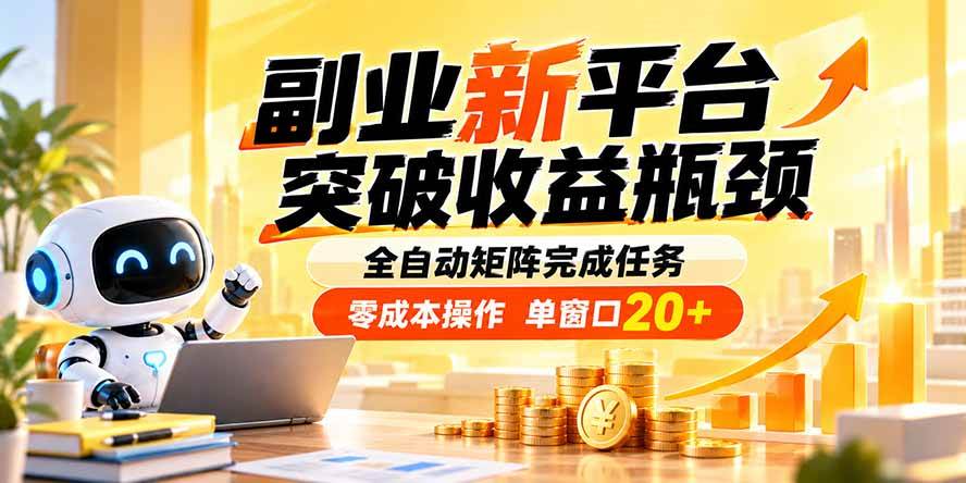 （20452期）副业新平台，突破收益瓶颈 全自动矩阵完成任务 零成本操作，单窗口20+-优优云网创-中创网