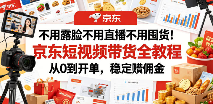 不用露脸不用直播不用囤货!京东短视频带货全教程,从0到开单,稳定賺佣金-优优云网创