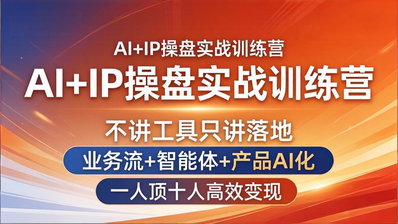 AI+IP操盘实战训练营:不讲工具只讲落地,业务流+智能体+产品AI化,一人顶十人高效变现-优优云网创