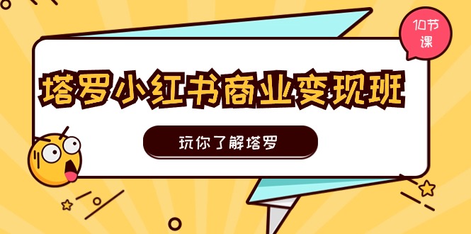 (11184期)塔罗小红书商业变现实操班,玩你了解塔罗,玩转小红书塔罗变现(10节课)-优优云网创