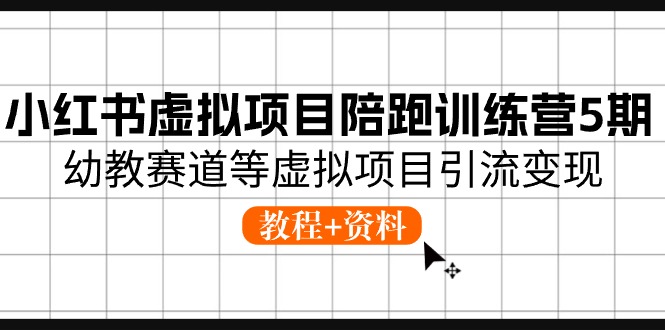 小红书虚拟项目陪跑训练营5期,幼教赛道等虚拟项目引流变现 (教程+资料)-优优云网创