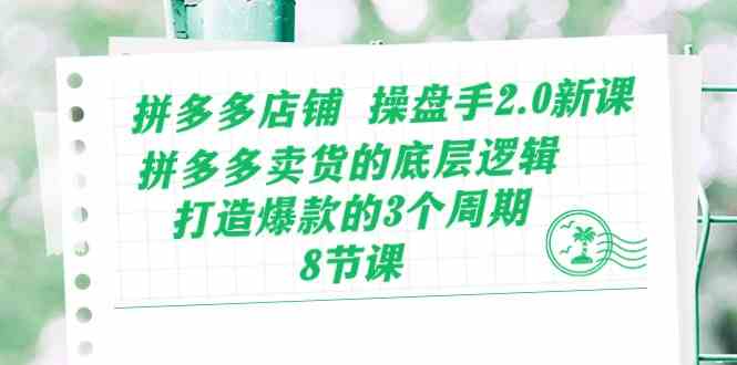 拼多多店铺操盘手2.0新课,拼多多卖货的底层逻辑,打造爆款的3个周期(8节)-优优云网创