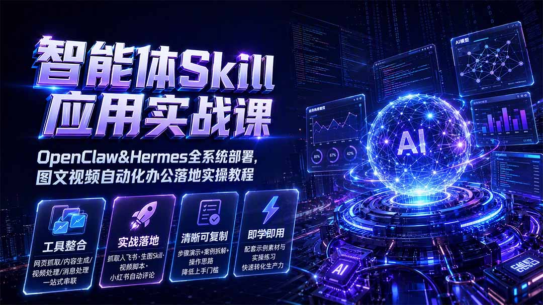 智能体Skill应用实战课:OpenClaw&Hermes全系统部署,图文视频自动化办公落地实操教程-优优云网创