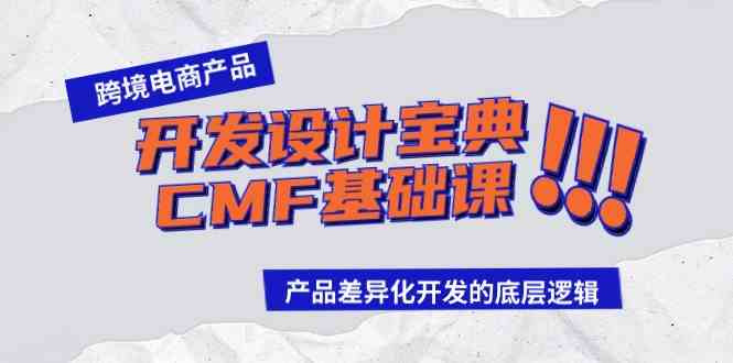 (9611期)跨境电商产品开发设计宝典-CMF基础课:产品差异化开发的底层逻辑-优优云网创