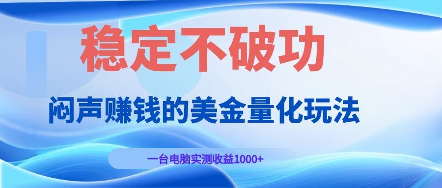 闷声赚钱的美金量化玩法，一台电脑实测收益1000+稳定不破功！-优优云网创
