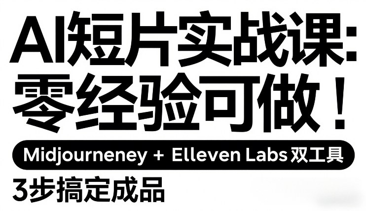 AI短片实战课:零经验可做,Midjourney+ElevenLabs双工具,3步搞定成品-优优云网创