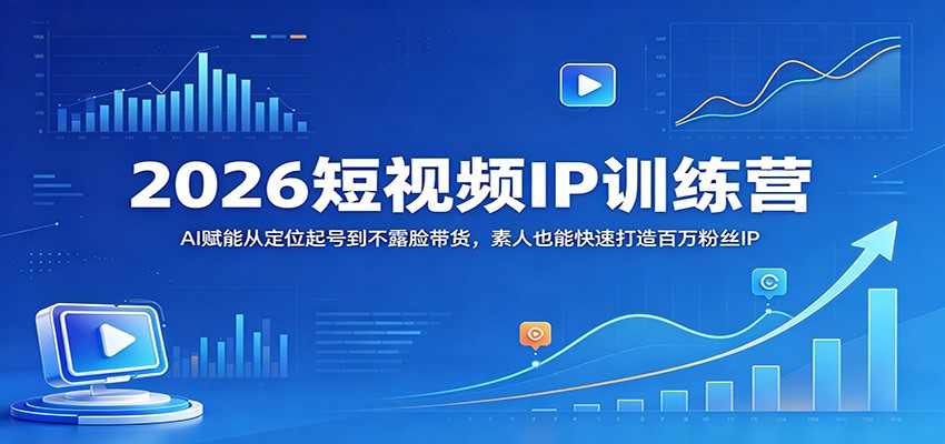 2026短视频IP训练营:AI赋能从定位起号到不露脸带货,素人也能快速打造百万粉丝IP-优优云网创