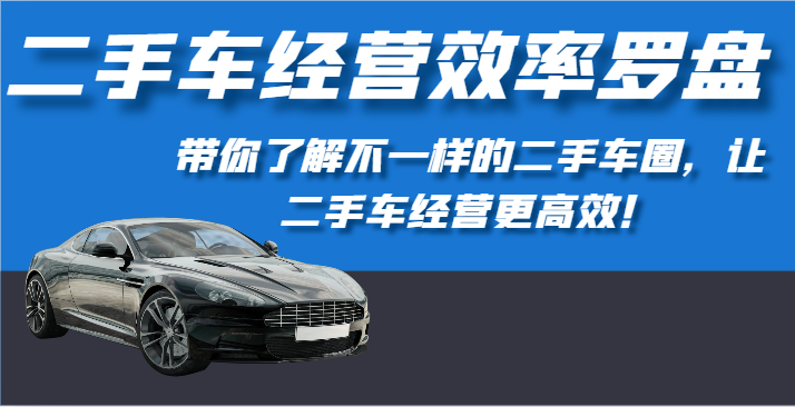 二手车经营效率罗盘-带你了解不一样的二手车圈,让二手车经营更高效!-优优云网创