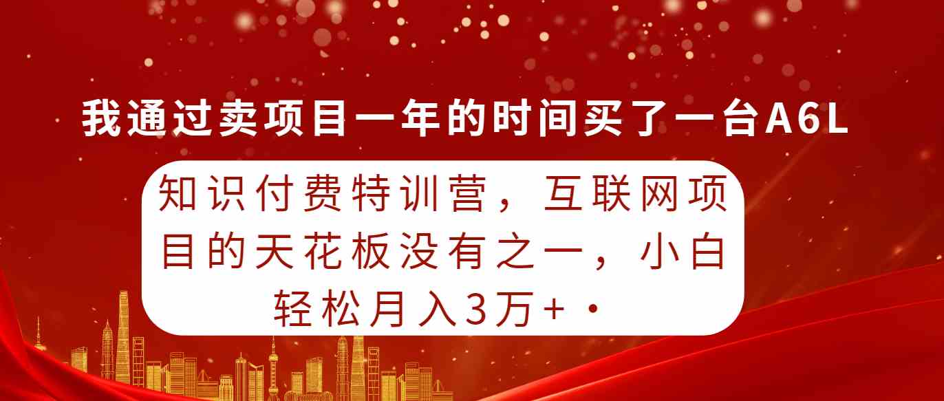 (9819期)知识付费特训营,互联网项目的天花板,没有之一,小白轻轻松松月入三万+-优优云网创