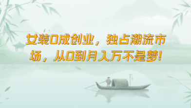 女装0成创业,独占潮流市场,从0到月入万不是梦!-优优云网创