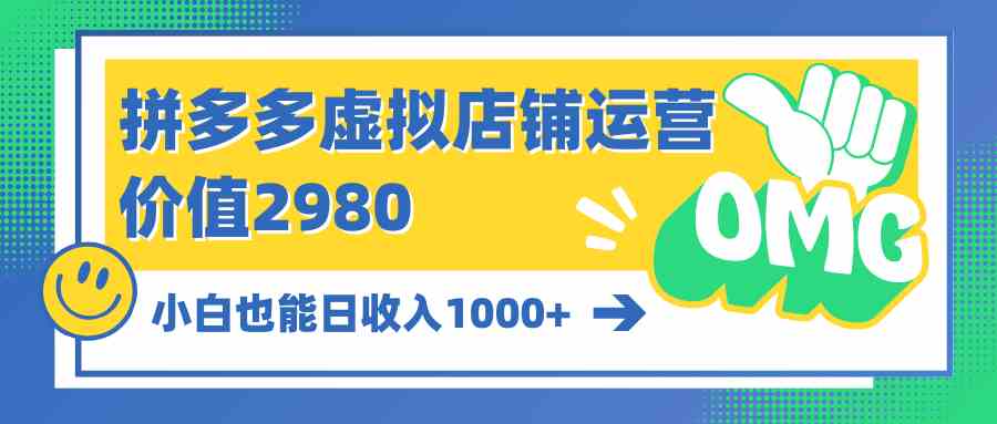(10120期)拼多多虚拟店铺运营:小白也能日收入1000+-优优云网创