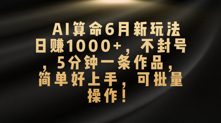 (10993期)AI算命6月新玩法,日赚1000+,不封号,5分钟一条作品,简单好上手,可…-优优云网创