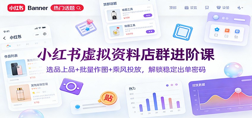 小红书虚拟资料店群进阶课:选品上品+批量作图+乘风投放,解锁稳定出单密码-优优云网创