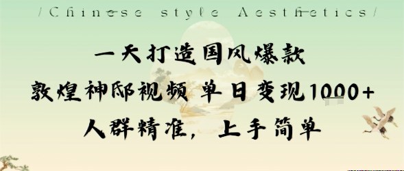 一天打造国风爆款敦煌神邸视频单日变现1k+人群精准,上手简单-优优云网创