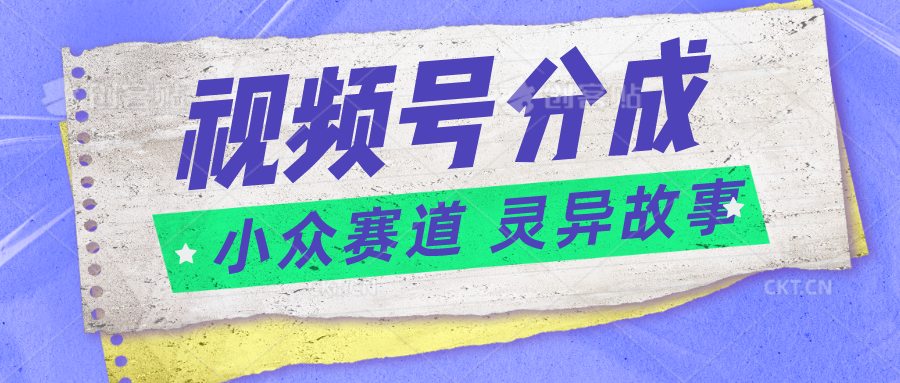 视频号分成掘金小众赛道 灵异故事,普通人都能做得好的副业-优优云网创